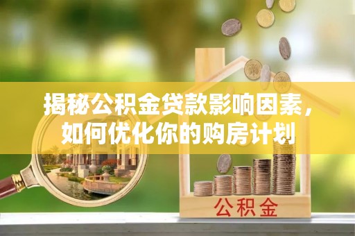 右江揭秘公积金贷款影响因素，如何优化你的购房计划