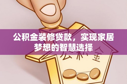 右江公积金装修贷款，实现家居梦想的智慧选择