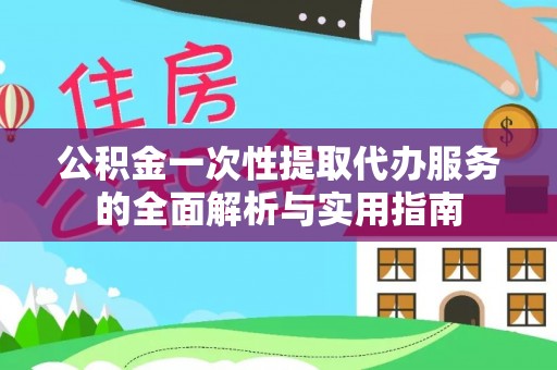右江公积金一次性提取代办服务的全面解析与实用指南