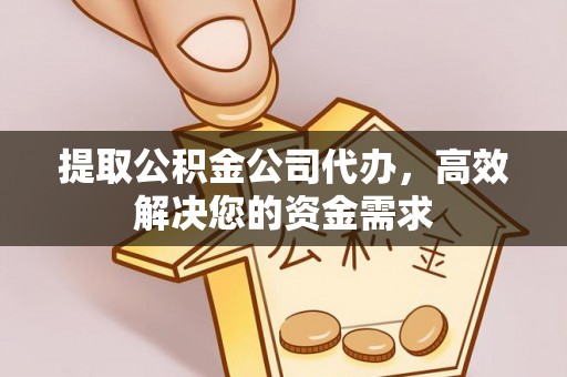 右江提取公积金公司代办，高效解决您的资金需求