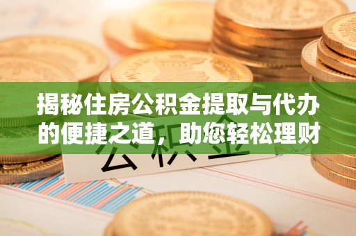 右江揭秘住房公积金提取与代办的便捷之道，助您轻松理财