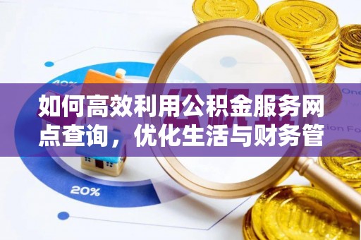 右江如何高效利用公积金服务网点查询，优化生活与财务管理