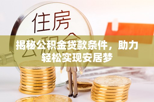 右江揭秘公积金贷款条件，助力轻松实现安居梦