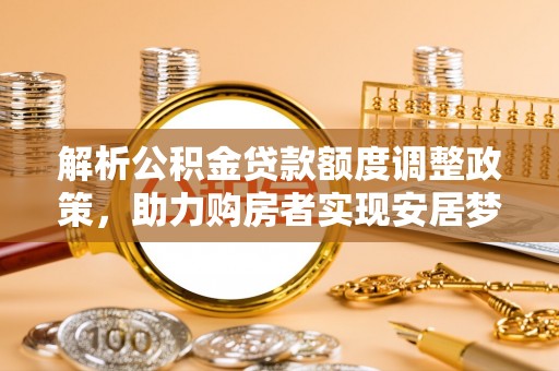 右江解析公积金贷款额度调整政策，助力购房者实现安居梦想