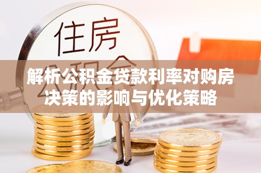 右江解析公积金贷款利率对购房决策的影响与优化策略