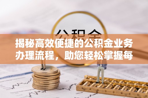 右江揭秘高效便捷的公积金业务办理流程，助您轻松掌握每一步