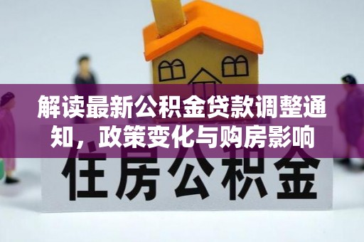 右江解读最新公积金贷款调整通知，政策变化与购房影响