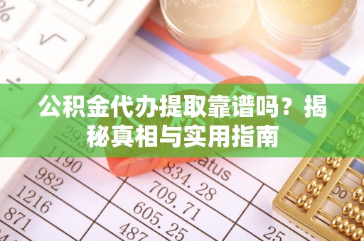 右江公积金代办提取靠谱吗？揭秘真相与实用指南