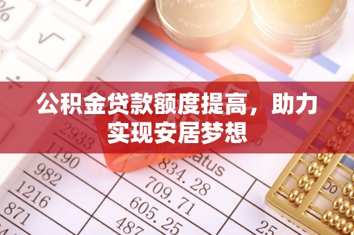 右江公积金贷款额度提高，助力实现安居梦想