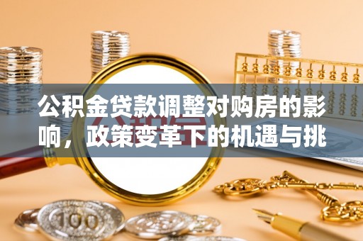 右江公积金贷款调整对购房的影响，政策变革下的机遇与挑战
