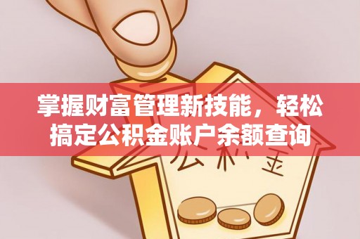右江掌握财富管理新技能，轻松搞定公积金账户余额查询