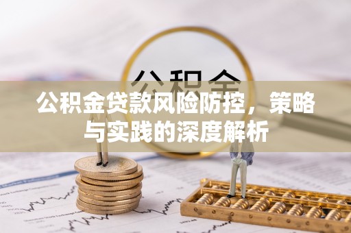 右江公积金贷款风险防控，策略与实践的深度解析
