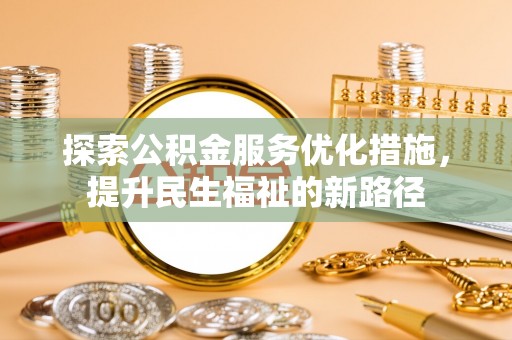 右江探索公积金服务优化措施，提升民生福祉的新路径