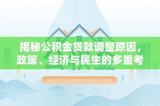 右江揭秘公积金贷款调整原因，政策、经济与民生的多重考量