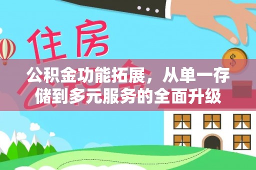 右江公积金功能拓展，从单一存储到多元服务的全面升级