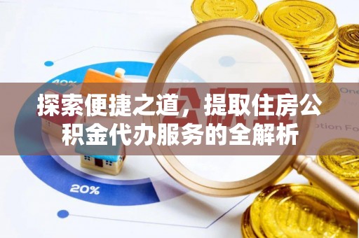 右江探索便捷之道，提取住房公积金代办服务的全解析
