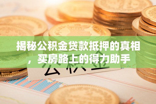 右江揭秘公积金贷款抵押的真相，买房路上的得力助手