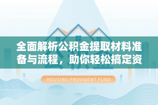 右江全面解析公积金提取材料准备与流程，助你轻松搞定资金提取