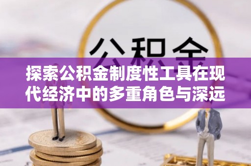 右江探索公积金制度性工具在现代经济中的多重角色与深远影响