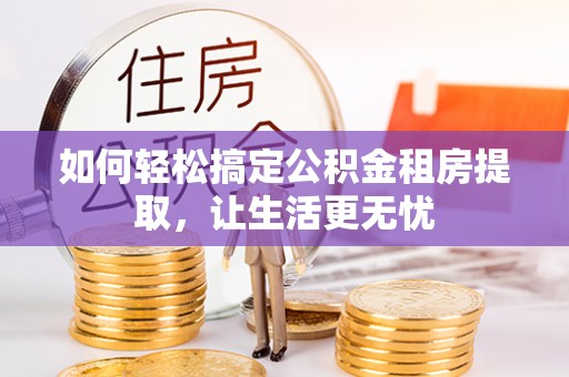 右江如何轻松搞定公积金租房提取，让生活更无忧