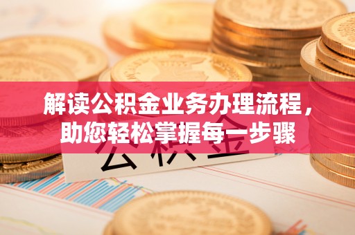 右江解读公积金业务办理流程，助您轻松掌握每一步骤