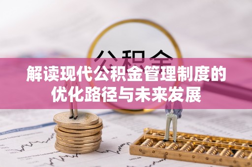 右江解读现代公积金管理制度的优化路径与未来发展