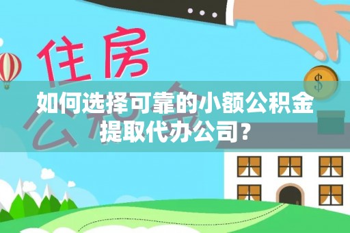 右江如何选择可靠的小额公积金提取代办公司？