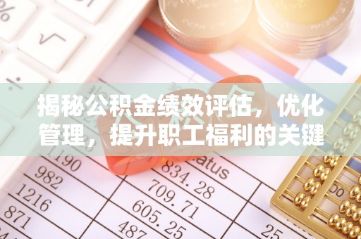 右江揭秘公积金绩效评估，优化管理，提升职工福利的关键一步