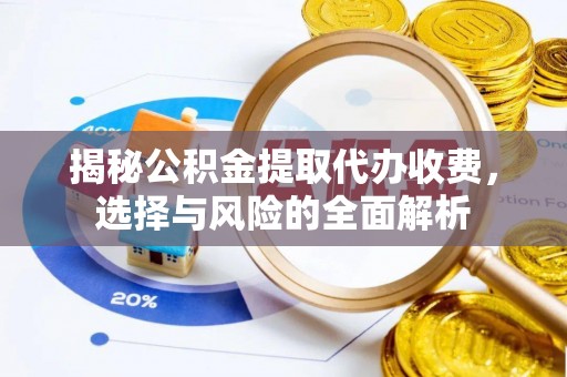右江揭秘公积金提取代办收费，选择与风险的全面解析