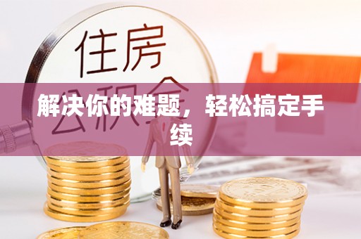 右江解决你的难题，轻松搞定手续