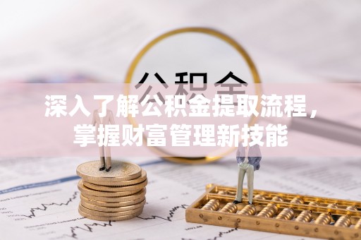 右江深入了解公积金提取流程，掌握财富管理新技能