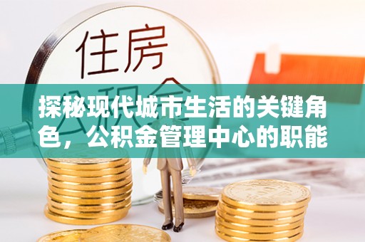 右江探秘现代城市生活的关键角色，公积金管理中心的职能与影响