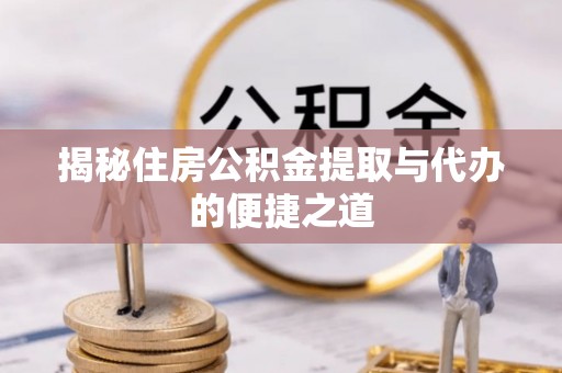 右江揭秘住房公积金提取与代办的便捷之道