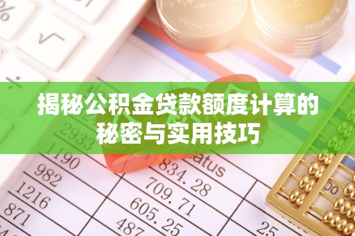 右江揭秘公积金贷款额度计算的秘密与实用技巧
