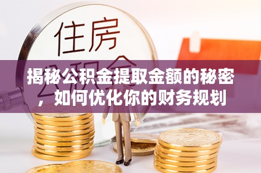 右江揭秘公积金提取金额的秘密，如何优化你的财务规划
