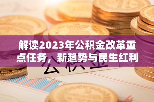 右江解读2023年公积金改革重点任务，新趋势与民生红利
