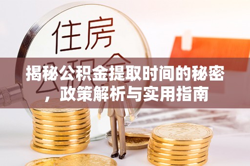 右江揭秘公积金提取时间的秘密，政策解析与实用指南