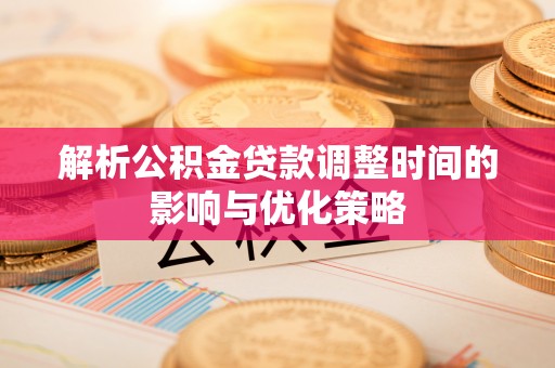 右江解析公积金贷款调整时间的影响与优化策略