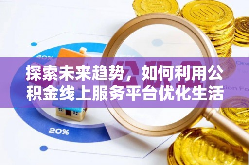 右江探索未来趋势，如何利用公积金线上服务平台优化生活