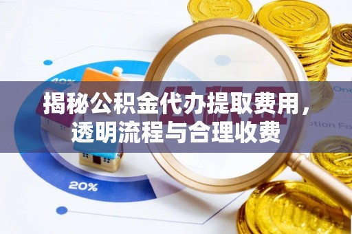 右江揭秘公积金代办提取费用，透明流程与合理收费