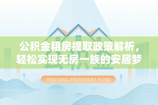 右江公积金租房提取政策解析，轻松实现无房一族的安居梦想