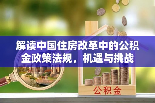 右江解读中国住房改革中的公积金政策法规，机遇与挑战