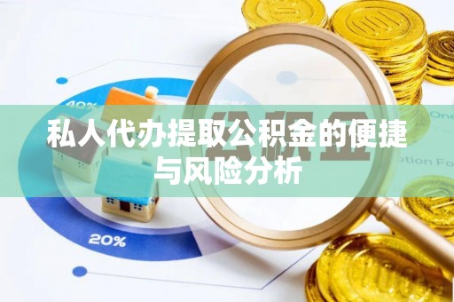 右江私人代办提取公积金的便捷与风险分析