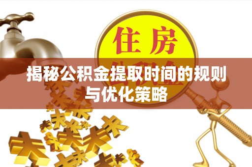 右江揭秘公积金提取时间的规则与优化策略