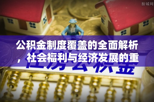 右江公积金制度覆盖的全面解析，社会福利与经济发展的重要纽带