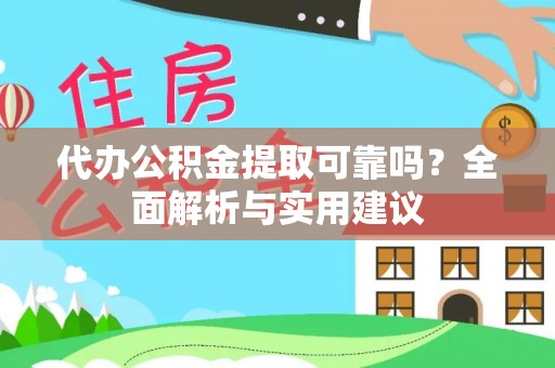 右江代办公积金提取可靠吗？全面解析与实用建议