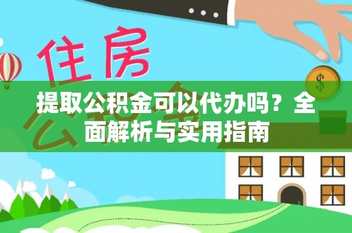 右江提取公积金可以代办吗？全面解析与实用指南