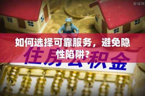 右江如何选择可靠服务，避免隐性陷阱？