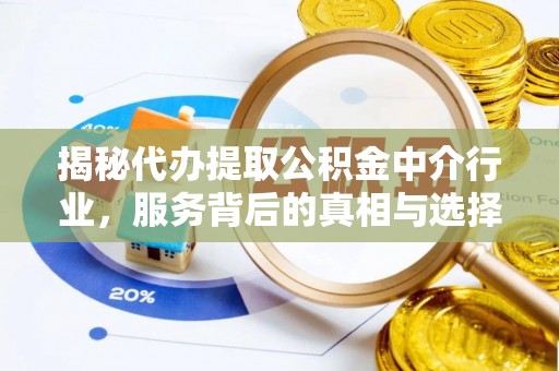 右江揭秘代办提取公积金中介行业，服务背后的真相与选择指南