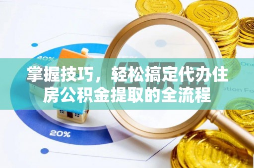 右江掌握技巧，轻松搞定代办住房公积金提取的全流程